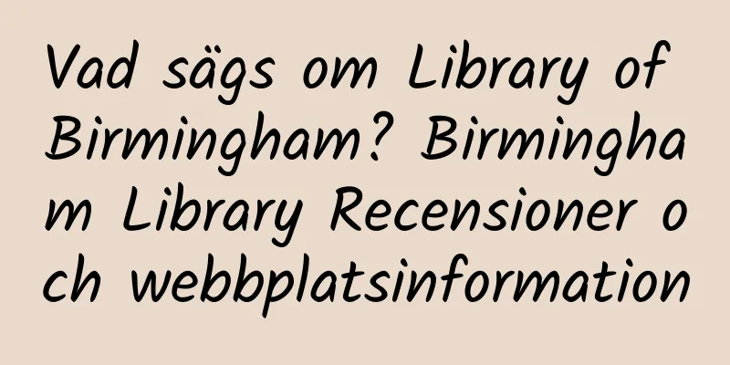 Vad sägs om Library of Birmingham? Birmingham Library Recensioner och webbplatsinformation