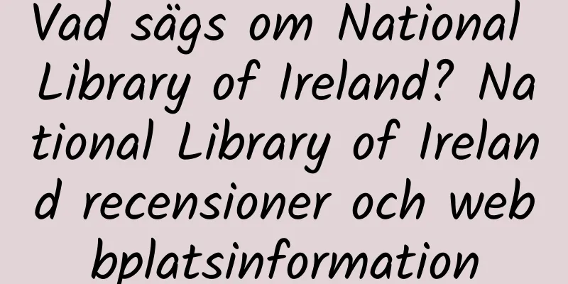 Vad sägs om National Library of Ireland? National Library of Ireland recensioner och webbplatsinformation