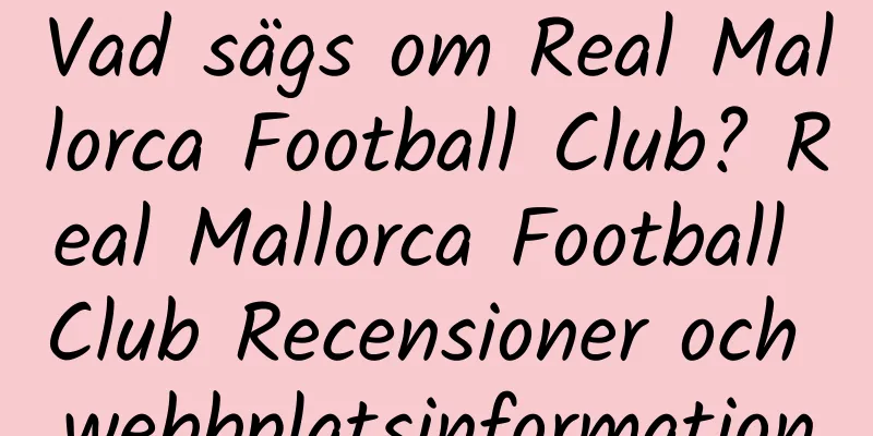 Vad sägs om Real Mallorca Football Club? Real Mallorca Football Club Recensioner och webbplatsinformation