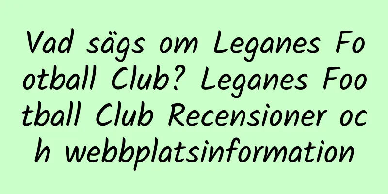 Vad sägs om Leganes Football Club? Leganes Football Club Recensioner och webbplatsinformation