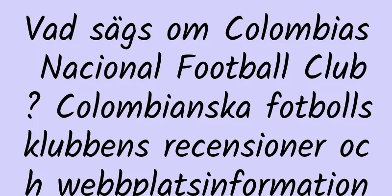 Vad sägs om Colombias Nacional Football Club? Colombianska fotbollsklubbens recensioner och webbplatsinformation