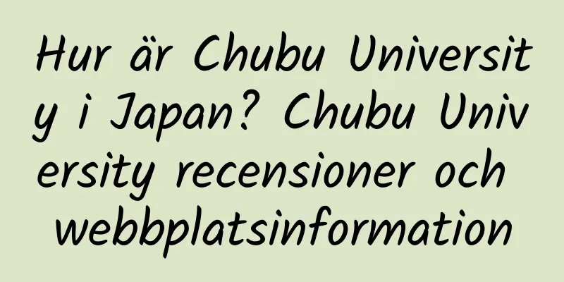 Hur är Chubu University i Japan? Chubu University recensioner och webbplatsinformation