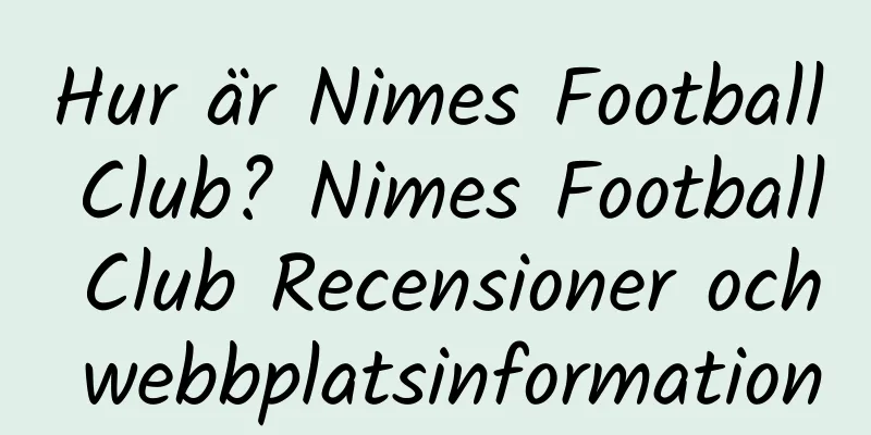 Hur är Nimes Football Club? Nimes Football Club Recensioner och webbplatsinformation