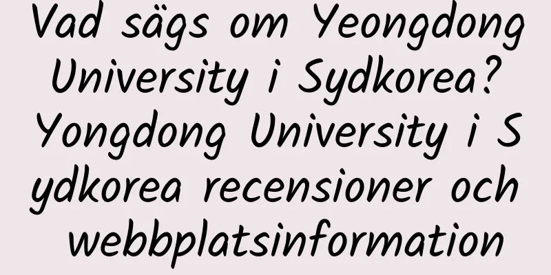 Vad sägs om Yeongdong University i Sydkorea? Yongdong University i Sydkorea recensioner och webbplatsinformation
