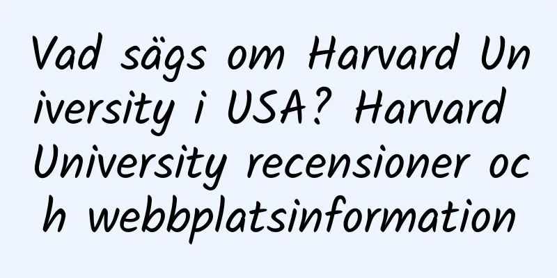 Vad sägs om Harvard University i USA? Harvard University recensioner och webbplatsinformation