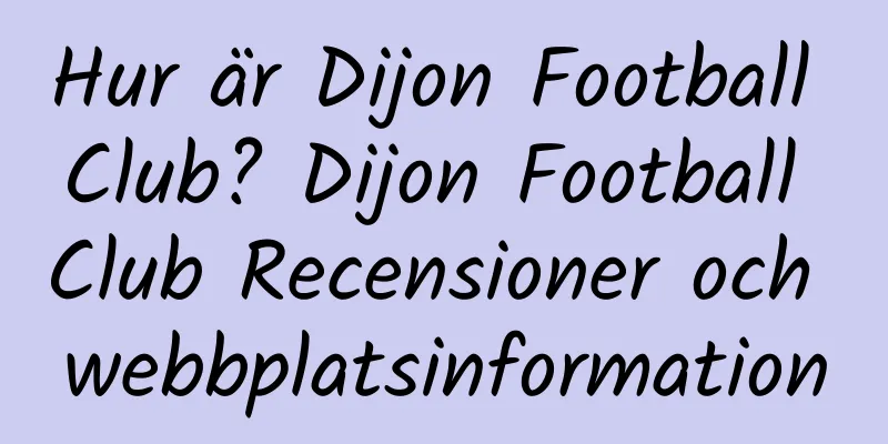 Hur är Dijon Football Club? Dijon Football Club Recensioner och webbplatsinformation