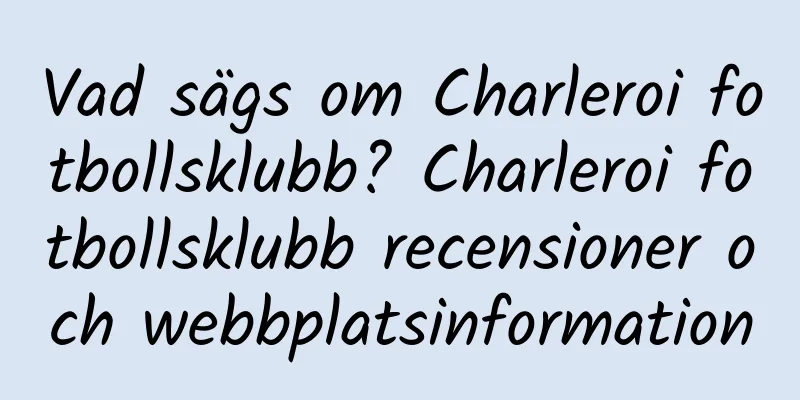 Vad sägs om Charleroi fotbollsklubb? Charleroi fotbollsklubb recensioner och webbplatsinformation