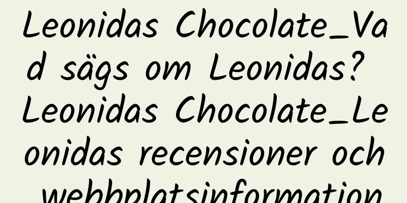 Leonidas Chocolate_Vad sägs om Leonidas? Leonidas Chocolate_Leonidas recensioner och webbplatsinformation