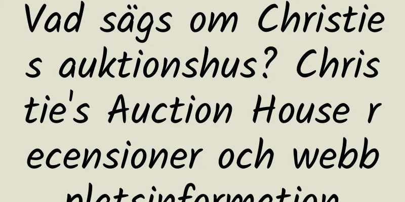 Vad sägs om Christies auktionshus? Christie's Auction House recensioner och webbplatsinformation