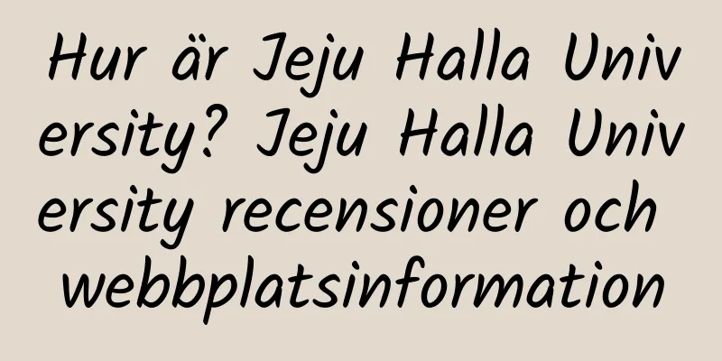 Hur är Jeju Halla University? Jeju Halla University recensioner och webbplatsinformation