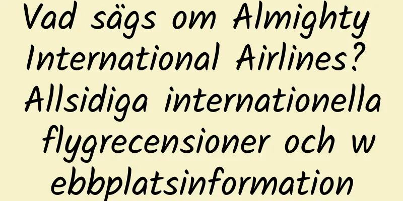 Vad sägs om Almighty International Airlines? Allsidiga internationella flygrecensioner och webbplatsinformation