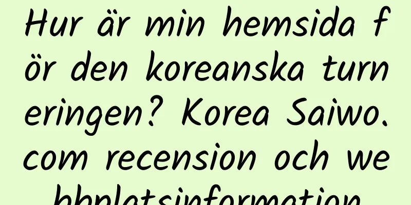 Hur är min hemsida för den koreanska turneringen? Korea Saiwo.com recension och webbplatsinformation