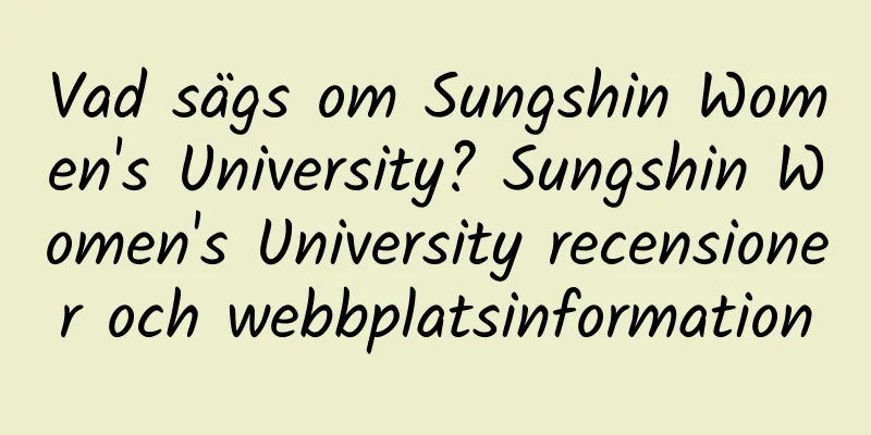 Vad sägs om Sungshin Women's University? Sungshin Women's University recensioner och webbplatsinformation