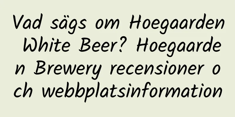 Vad sägs om Hoegaarden White Beer? Hoegaarden Brewery recensioner och webbplatsinformation