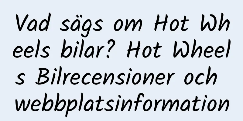 Vad sägs om Hot Wheels bilar? Hot Wheels Bilrecensioner och webbplatsinformation