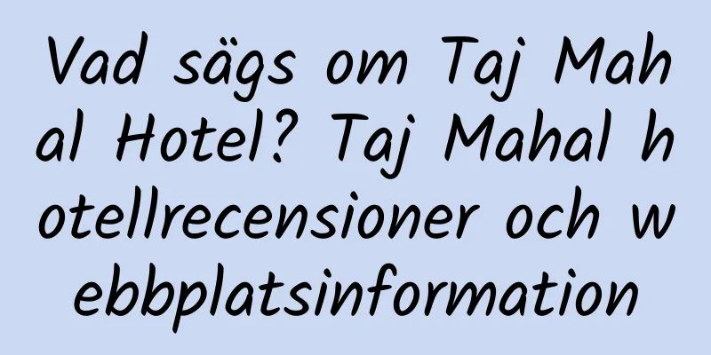 Vad sägs om Taj Mahal Hotel? Taj Mahal hotellrecensioner och webbplatsinformation