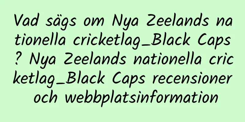 Vad sägs om Nya Zeelands nationella cricketlag_Black Caps? Nya Zeelands nationella cricketlag_Black Caps recensioner och webbplatsinformation