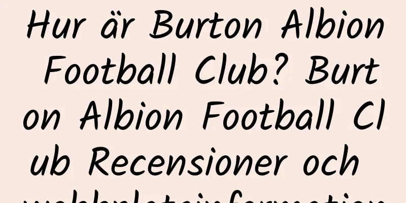 Hur är Burton Albion Football Club? Burton Albion Football Club Recensioner och webbplatsinformation