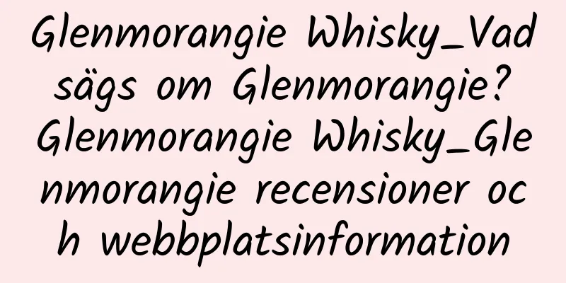Glenmorangie Whisky_Vad sägs om Glenmorangie? Glenmorangie Whisky_Glenmorangie recensioner och webbplatsinformation