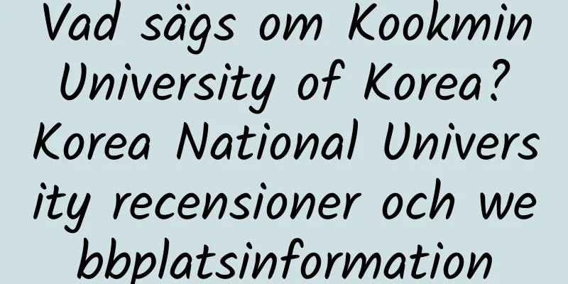 Vad sägs om Kookmin University of Korea? Korea National University recensioner och webbplatsinformation