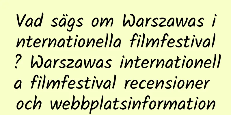 Vad sägs om Warszawas internationella filmfestival? Warszawas internationella filmfestival recensioner och webbplatsinformation