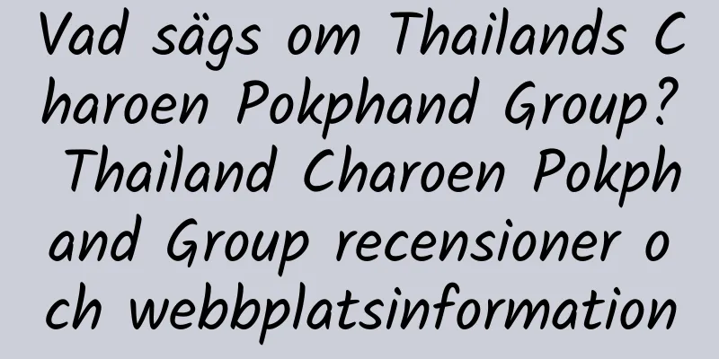 Vad sägs om Thailands Charoen Pokphand Group? Thailand Charoen Pokphand Group recensioner och webbplatsinformation
