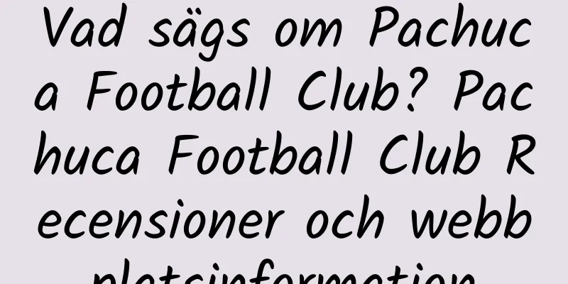 Vad sägs om Pachuca Football Club? Pachuca Football Club Recensioner och webbplatsinformation