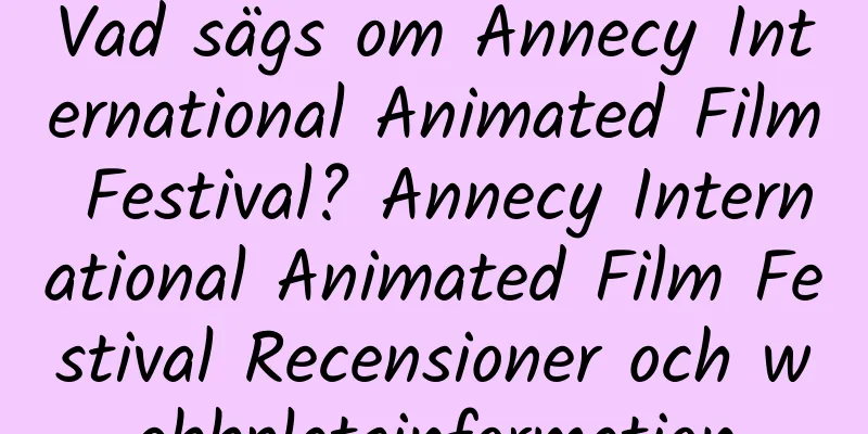 Vad sägs om Annecy International Animated Film Festival? Annecy International Animated Film Festival Recensioner och webbplatsinformation