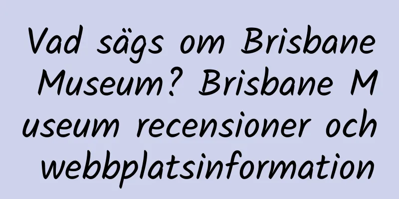 Vad sägs om Brisbane Museum? Brisbane Museum recensioner och webbplatsinformation