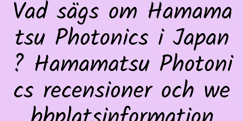 Vad sägs om Hamamatsu Photonics i Japan? Hamamatsu Photonics recensioner och webbplatsinformation