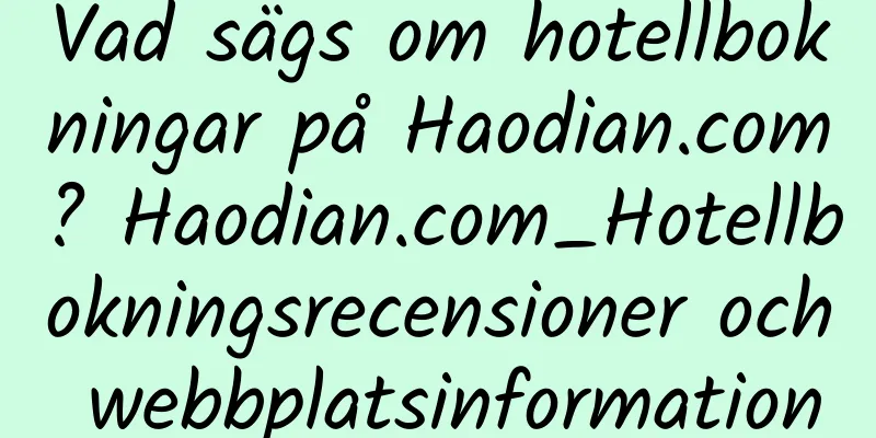 Vad sägs om hotellbokningar på Haodian.com? Haodian.com_Hotellbokningsrecensioner och webbplatsinformation