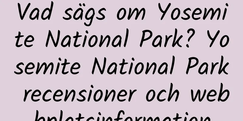 Vad sägs om Yosemite National Park? Yosemite National Park recensioner och webbplatsinformation