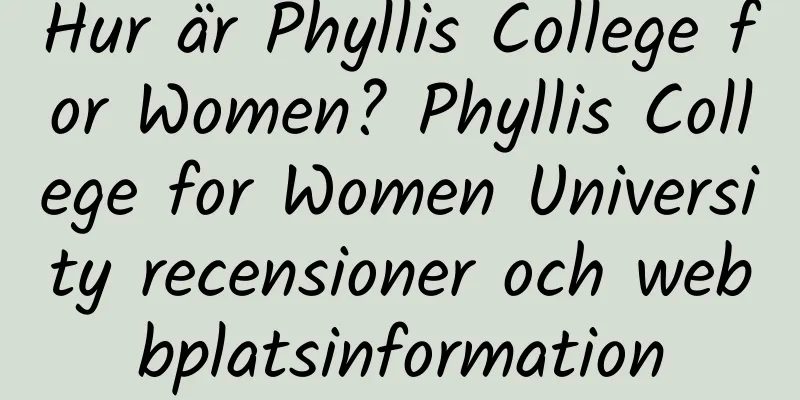 Hur är Phyllis College for Women? Phyllis College for Women University recensioner och webbplatsinformation