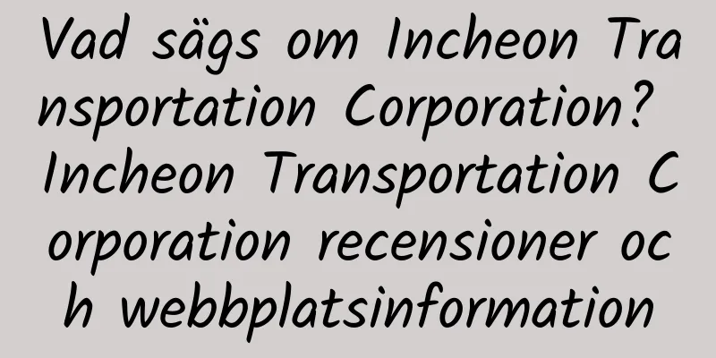 Vad sägs om Incheon Transportation Corporation? Incheon Transportation Corporation recensioner och webbplatsinformation