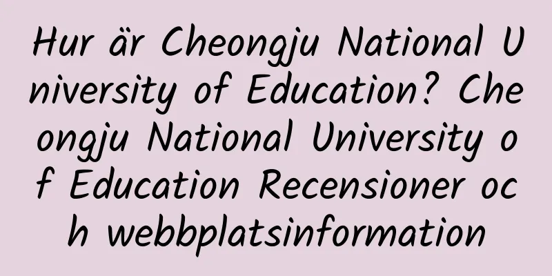 Hur är Cheongju National University of Education? Cheongju National University of Education Recensioner och webbplatsinformation