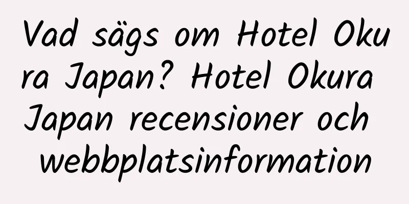 Vad sägs om Hotel Okura Japan? Hotel Okura Japan recensioner och webbplatsinformation