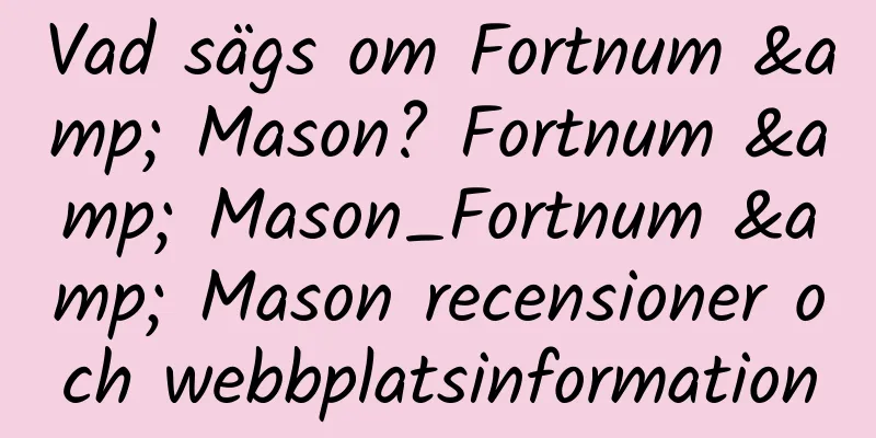 Vad sägs om Fortnum & Mason? Fortnum & Mason_Fortnum & Mason recensioner och webbplatsinformation
