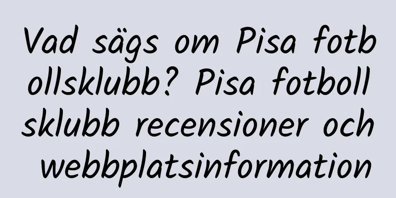 Vad sägs om Pisa fotbollsklubb? Pisa fotbollsklubb recensioner och webbplatsinformation