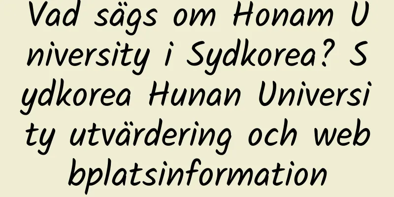 Vad sägs om Honam University i Sydkorea? Sydkorea Hunan University utvärdering och webbplatsinformation