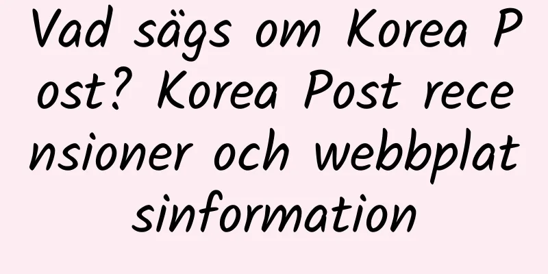 Vad sägs om Korea Post? Korea Post recensioner och webbplatsinformation