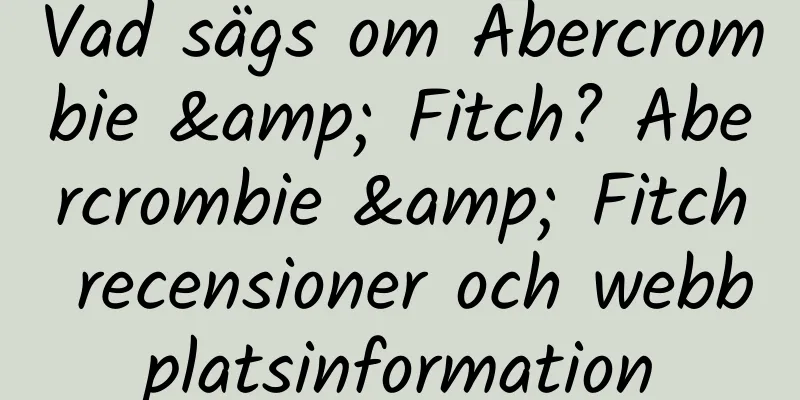 Vad sägs om Abercrombie & Fitch? Abercrombie & Fitch recensioner och webbplatsinformation
