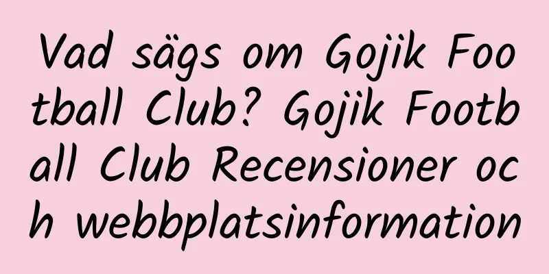 Vad sägs om Gojik Football Club? Gojik Football Club Recensioner och webbplatsinformation