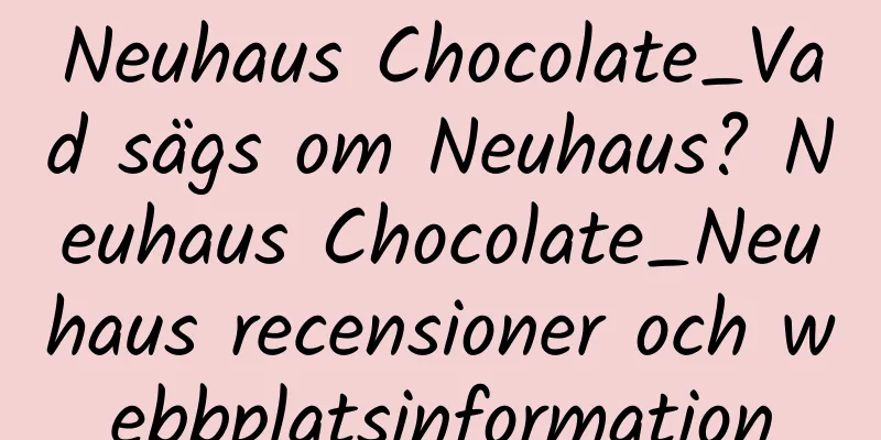 Neuhaus Chocolate_Vad sägs om Neuhaus? Neuhaus Chocolate_Neuhaus recensioner och webbplatsinformation