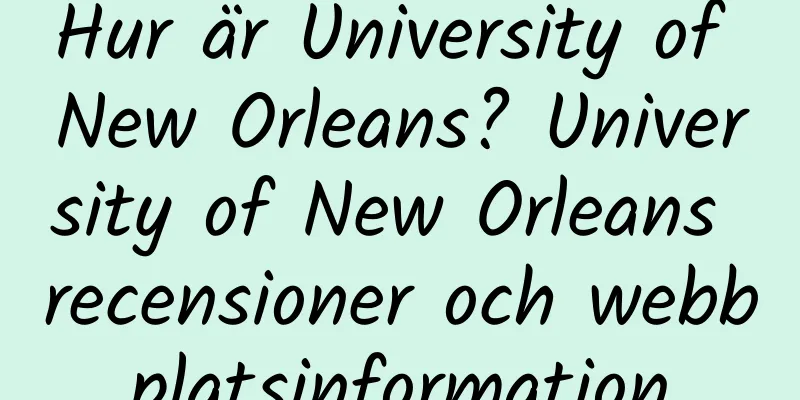 Hur är University of New Orleans? University of New Orleans recensioner och webbplatsinformation