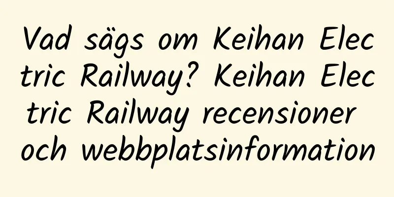 Vad sägs om Keihan Electric Railway? Keihan Electric Railway recensioner och webbplatsinformation